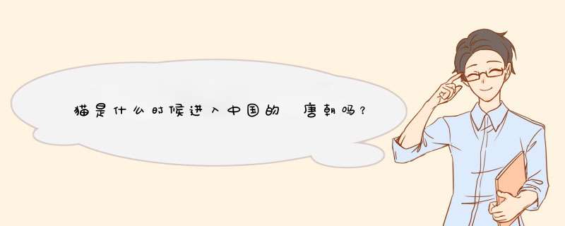 猫是什么时候进入中国的 唐朝吗？